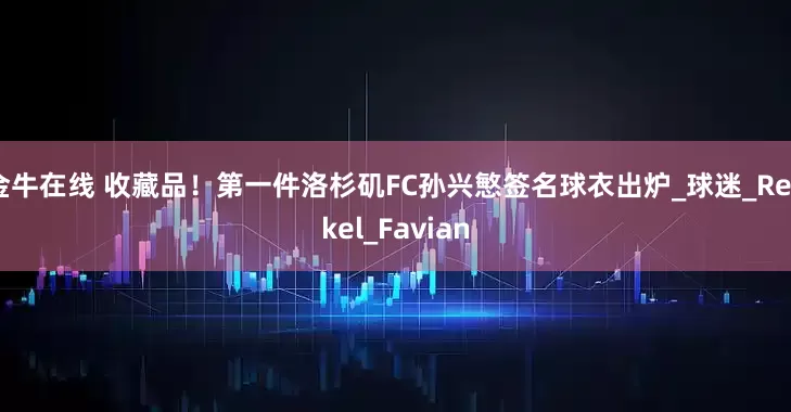 金牛在线 收藏品！第一件洛杉矶FC孙兴慜签名球衣出炉_球迷_Renkel_Favian
