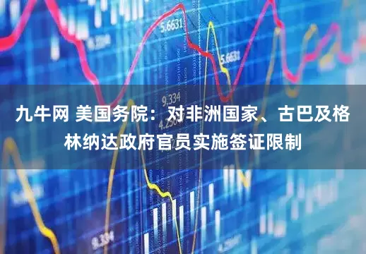 九牛网 美国务院：对非洲国家、古巴及格林纳达政府官员实施签证限制
