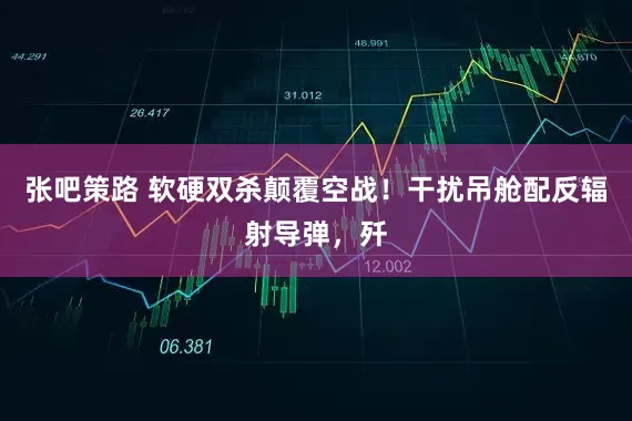 张吧策路 软硬双杀颠覆空战！干扰吊舱配反辐射导弹，歼