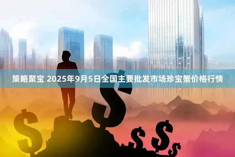 策略聚宝 2025年9月5日全国主要批发市场珍宝蟹价格行情