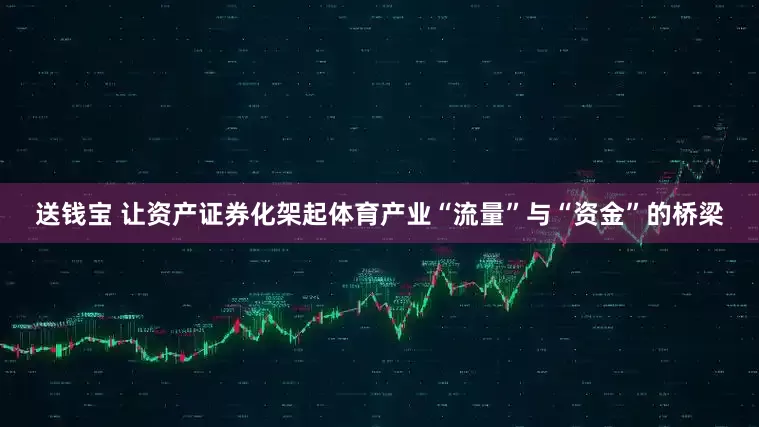 送钱宝 让资产证券化架起体育产业“流量”与“资金”的桥梁