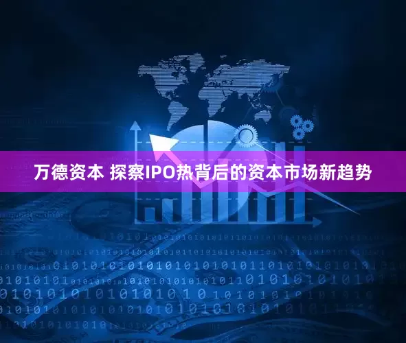 万德资本 探察IPO热背后的资本市场新趋势