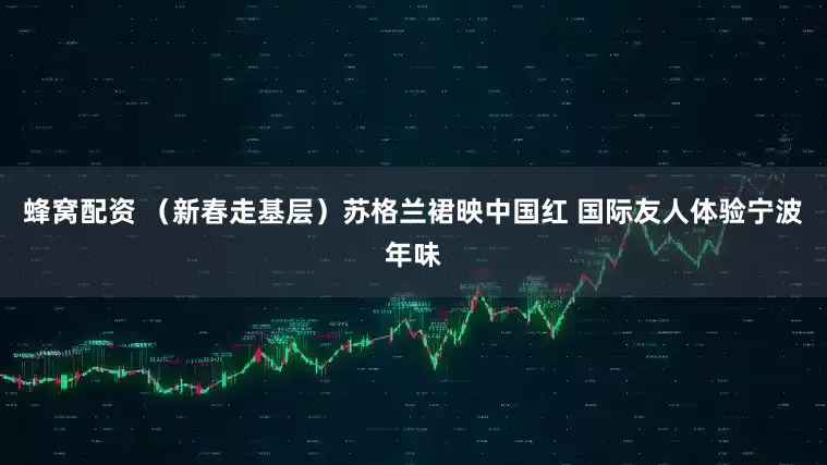 蜂窝配资 （新春走基层）苏格兰裙映中国红 国际友人体验宁波年味