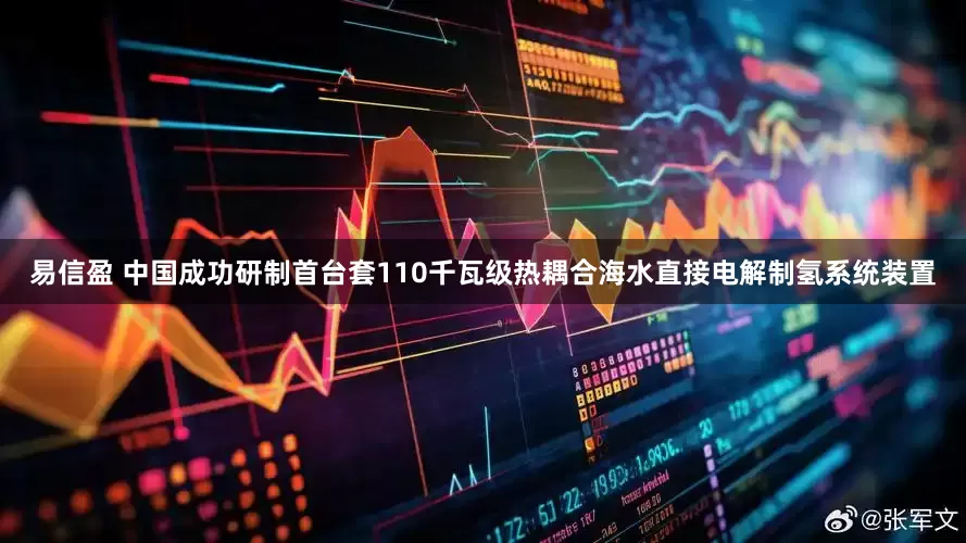 易信盈 中国成功研制首台套110千瓦级热耦合海水直接电解制氢系统装置