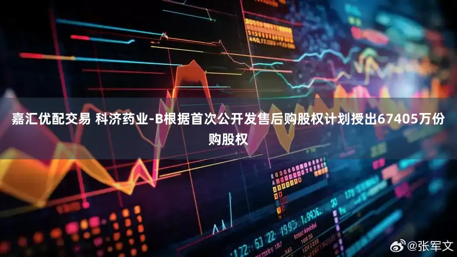 嘉汇优配交易 科济药业-B根据首次公开发售后购股权计划授出67405万份购股权